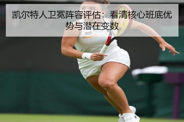 凯尔特人卫冕阵容评估：看清核心班底优势与潜在变数